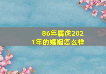 86年属虎2021年的婚姻怎么样