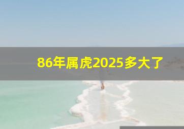 86年属虎2025多大了