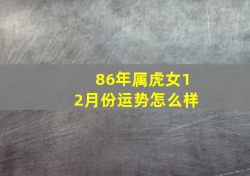 86年属虎女12月份运势怎么样