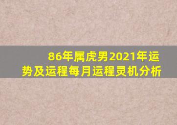 86年属虎男2021年运势及运程每月运程灵机分析