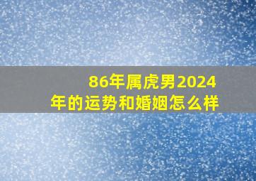 86年属虎男2024年的运势和婚姻怎么样