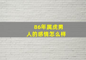 86年属虎男人的感情怎么样