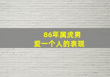 86年属虎男爱一个人的表现