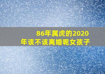 86年属虎的2020年该不该离婚呢女孩子