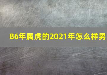 86年属虎的2021年怎么样男