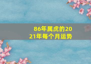 86年属虎的2021年每个月运势