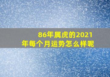 86年属虎的2021年每个月运势怎么样呢