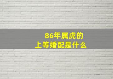 86年属虎的上等婚配是什么