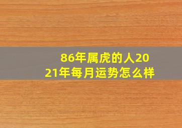 86年属虎的人2021年每月运势怎么样