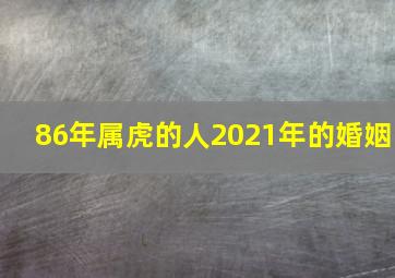 86年属虎的人2021年的婚姻