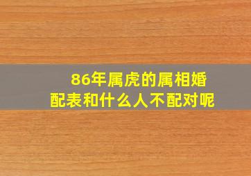 86年属虎的属相婚配表和什么人不配对呢