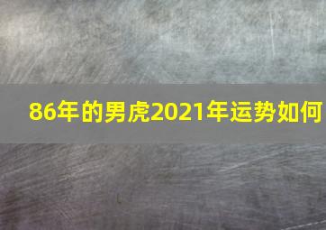 86年的男虎2021年运势如何