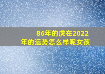 86年的虎在2022年的运势怎么样呢女孩