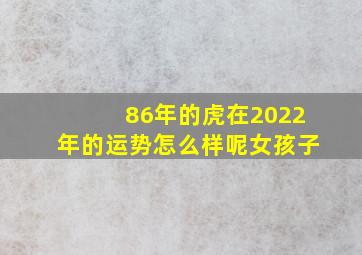 86年的虎在2022年的运势怎么样呢女孩子