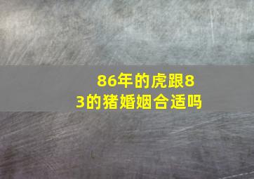 86年的虎跟83的猪婚姻合适吗