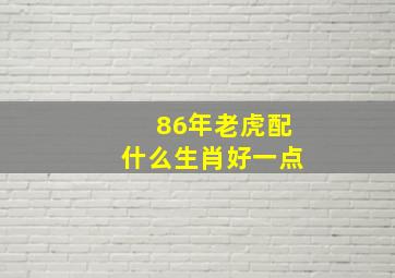 86年老虎配什么生肖好一点