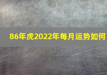 86年虎2022年每月运势如何