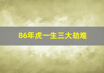 86年虎一生三大劫难