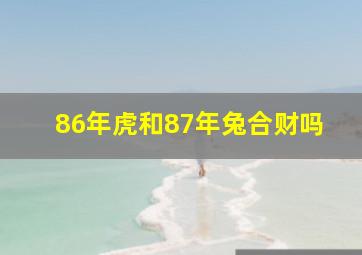 86年虎和87年兔合财吗