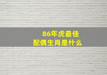 86年虎最佳配偶生肖是什么