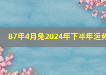 87年4月兔2024年下半年运势