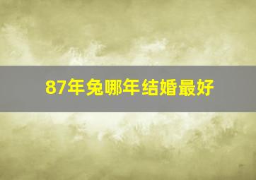 87年兔哪年结婚最好