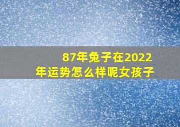 87年兔子在2022年运势怎么样呢女孩子