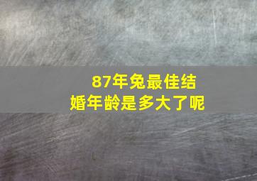 87年兔最佳结婚年龄是多大了呢