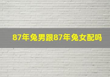 87年兔男跟87年兔女配吗