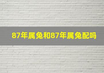 87年属兔和87年属兔配吗