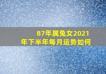 87年属兔女2021年下半年每月运势如何