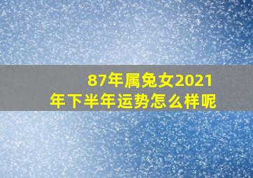 87年属兔女2021年下半年运势怎么样呢