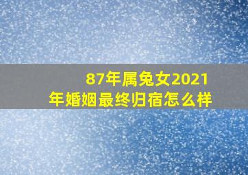 87年属兔女2021年婚姻最终归宿怎么样