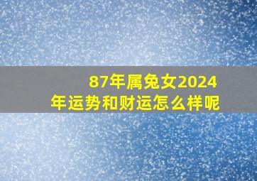 87年属兔女2024年运势和财运怎么样呢