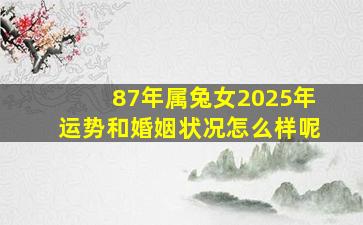 87年属兔女2025年运势和婚姻状况怎么样呢