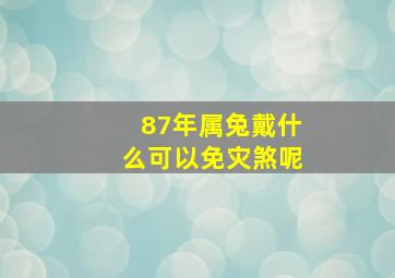 87年属兔戴什么可以免灾煞呢