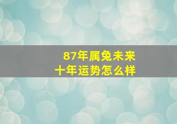 87年属兔未来十年运势怎么样