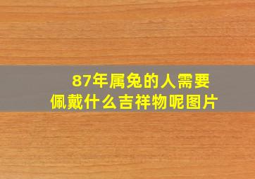 87年属兔的人需要佩戴什么吉祥物呢图片