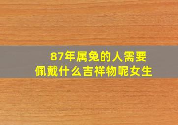 87年属兔的人需要佩戴什么吉祥物呢女生