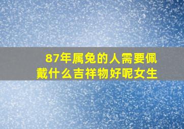 87年属兔的人需要佩戴什么吉祥物好呢女生