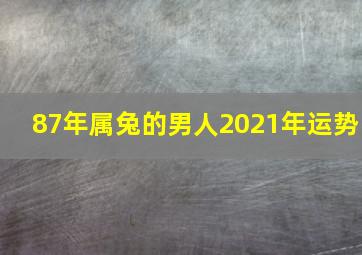 87年属兔的男人2021年运势