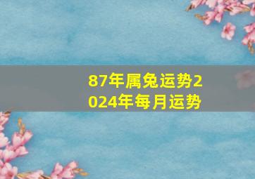 87年属兔运势2024年每月运势