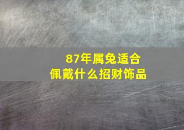 87年属兔适合佩戴什么招财饰品