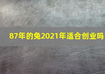 87年的兔2021年适合创业吗