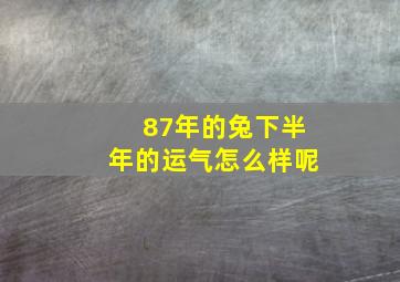 87年的兔下半年的运气怎么样呢