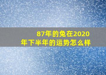 87年的兔在2020年下半年的运势怎么样