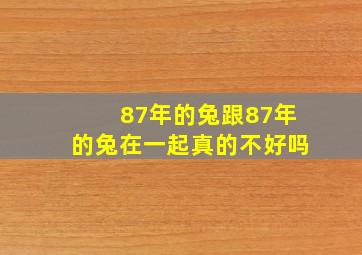 87年的兔跟87年的兔在一起真的不好吗