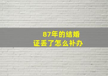 87年的结婚证丢了怎么补办