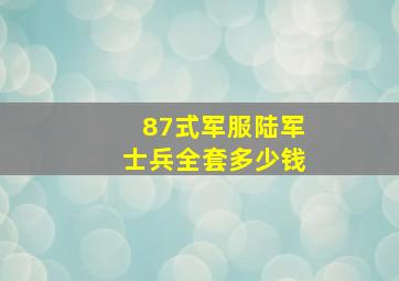 87式军服陆军士兵全套多少钱