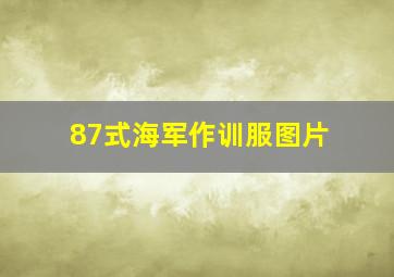 87式海军作训服图片